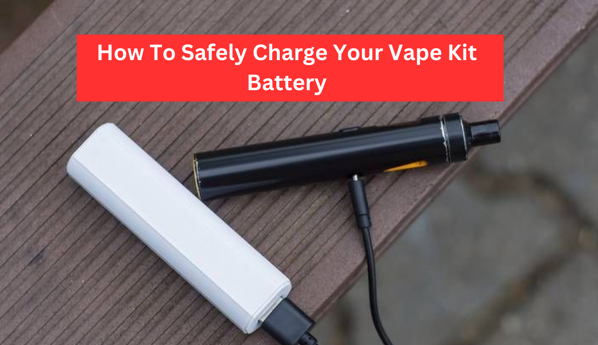 How To Safely Charge Your Vape Kit Battery: A Complete Guide